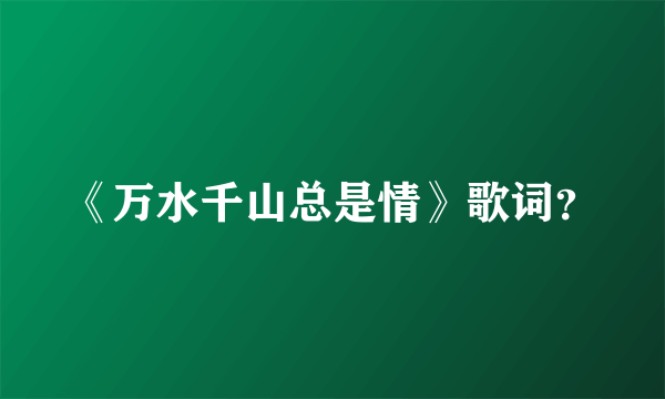 《万水千山总是情》歌词？