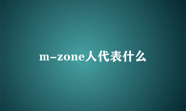 m-zone人代表什么