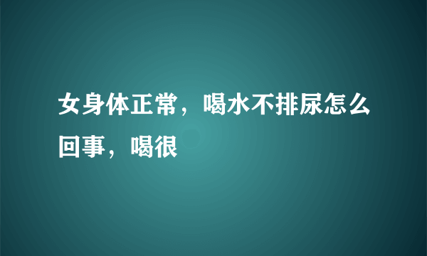 女身体正常，喝水不排尿怎么回事，喝很