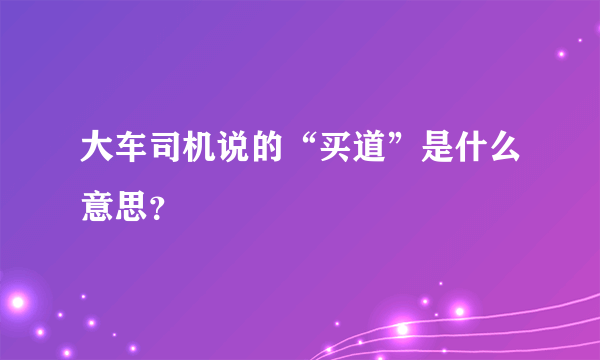 大车司机说的“买道”是什么意思？