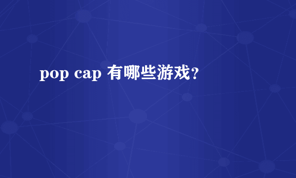 pop cap 有哪些游戏？