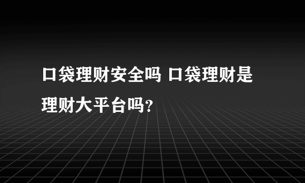 口袋理财安全吗 口袋理财是理财大平台吗？