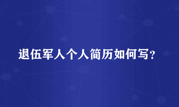 退伍军人个人简历如何写？