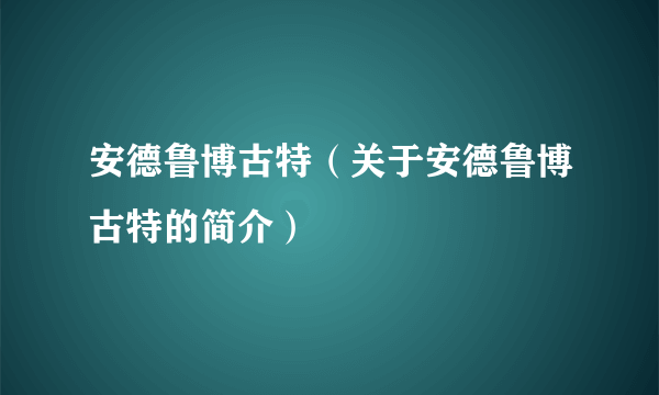 安德鲁博古特（关于安德鲁博古特的简介）