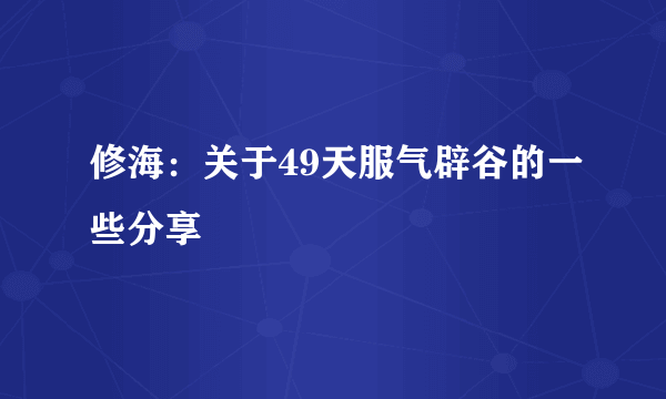 修海：关于49天服气辟谷的一些分享