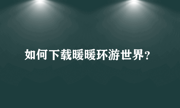 如何下载暖暖环游世界？