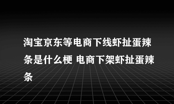 淘宝京东等电商下线虾扯蛋辣条是什么梗 电商下架虾扯蛋辣条