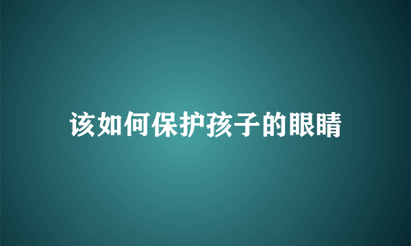 该如何保护孩子的眼睛