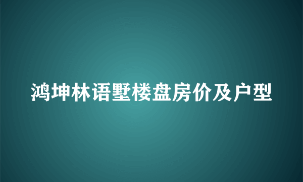 鸿坤林语墅楼盘房价及户型