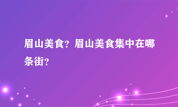 眉山美食？眉山美食集中在哪条街？