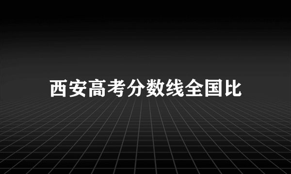 西安高考分数线全国比