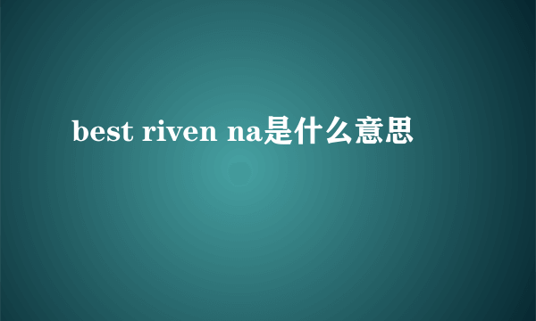 best riven na是什么意思