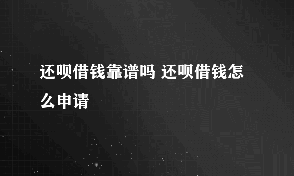 还呗借钱靠谱吗 还呗借钱怎么申请