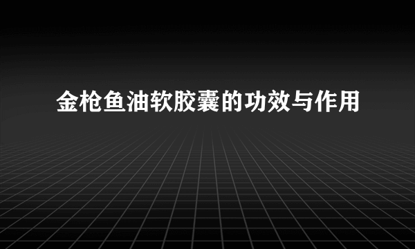 金枪鱼油软胶囊的功效与作用