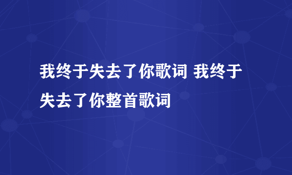 我终于失去了你歌词 我终于失去了你整首歌词