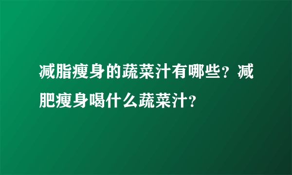 减脂瘦身的蔬菜汁有哪些？减肥瘦身喝什么蔬菜汁？