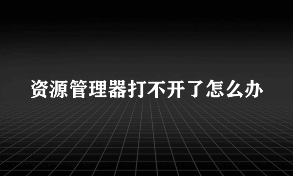 资源管理器打不开了怎么办