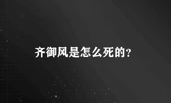 齐御风是怎么死的？