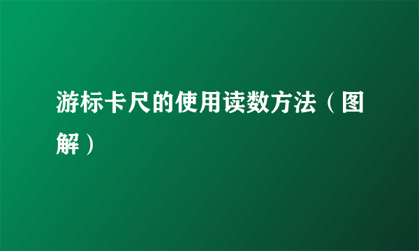 游标卡尺的使用读数方法（图解）