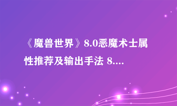 《魔兽世界》8.0恶魔术士属性推荐及输出手法 8.0恶魔术士输出循环