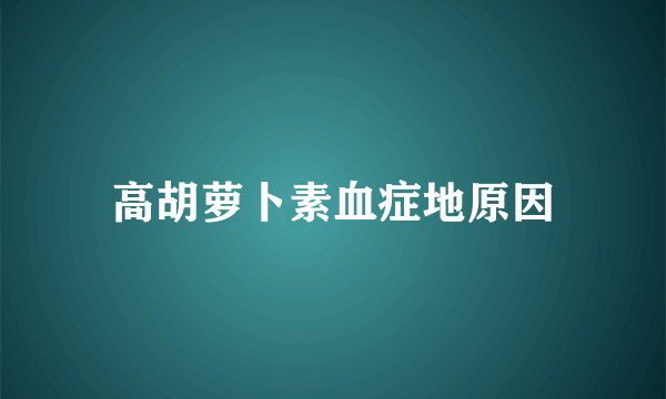 高胡萝卜素血症地原因