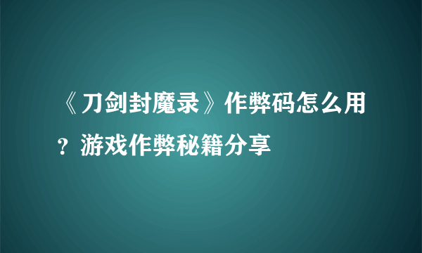 《刀剑封魔录》作弊码怎么用？游戏作弊秘籍分享