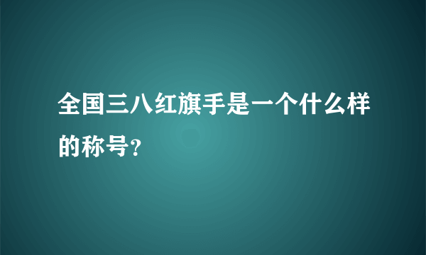 全国三八红旗手是一个什么样的称号？