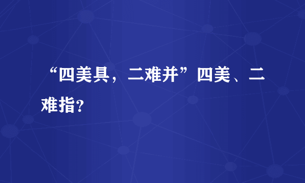 “四美具，二难并”四美、二难指？