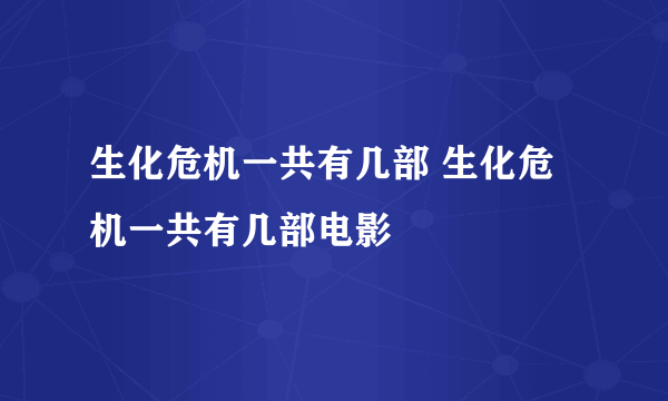 生化危机一共有几部 生化危机一共有几部电影