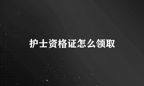 护士资格证怎么领取