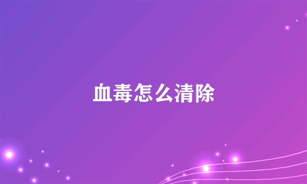 血毒怎么清除