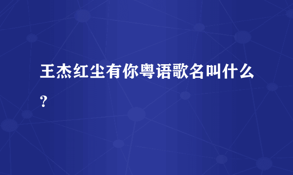 王杰红尘有你粤语歌名叫什么？