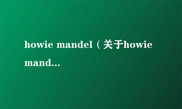 howie mandel（关于howie mandel的介绍）