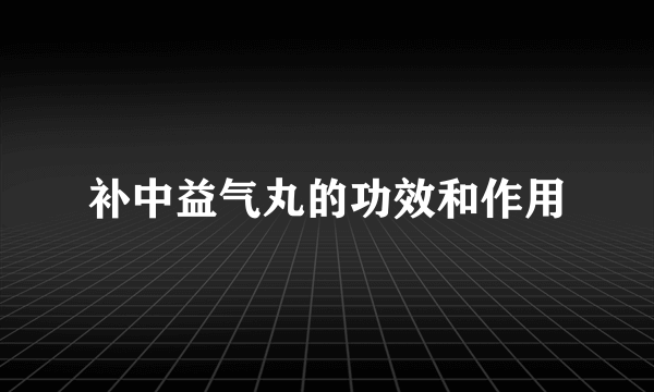 补中益气丸的功效和作用