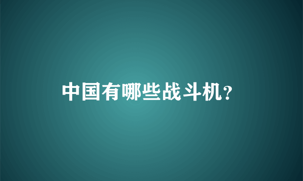 中国有哪些战斗机？