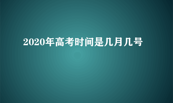 2020年高考时间是几月几号