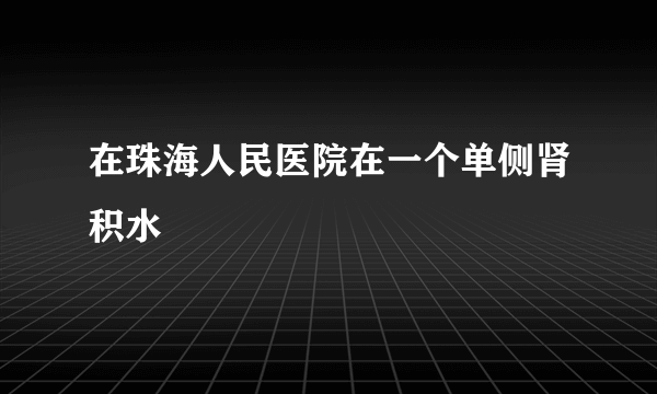 在珠海人民医院在一个单侧肾积水