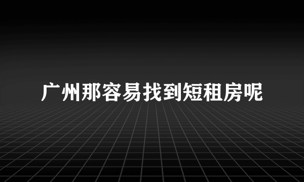 广州那容易找到短租房呢