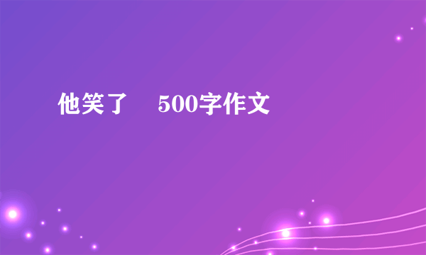 他笑了    500字作文