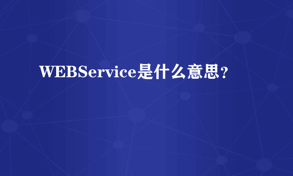 WEBService是什么意思？