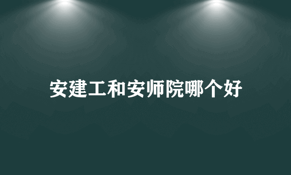 安建工和安师院哪个好