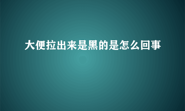 大便拉出来是黑的是怎么回事