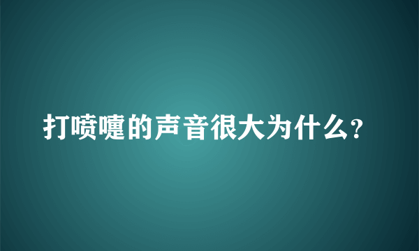 打喷嚏的声音很大为什么？