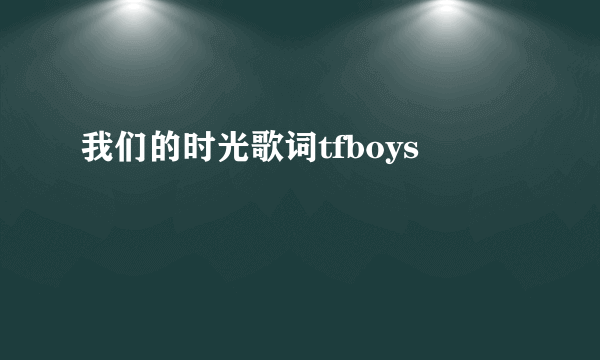 我们的时光歌词tfboys