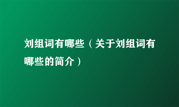 刘组词有哪些（关于刘组词有哪些的简介）