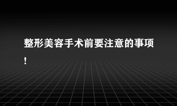 整形美容手术前要注意的事项!