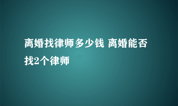 离婚找律师多少钱 离婚能否找2个律师