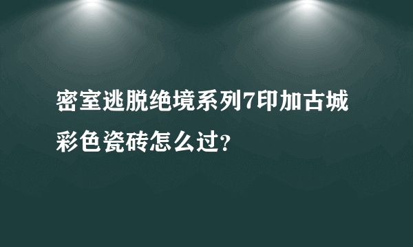 密室逃脱绝境系列7印加古城彩色瓷砖怎么过？