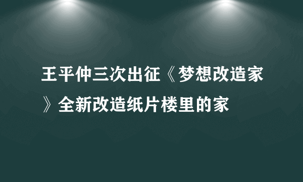 王平仲三次出征《梦想改造家》全新改造纸片楼里的家