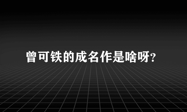 曾可铁的成名作是啥呀？